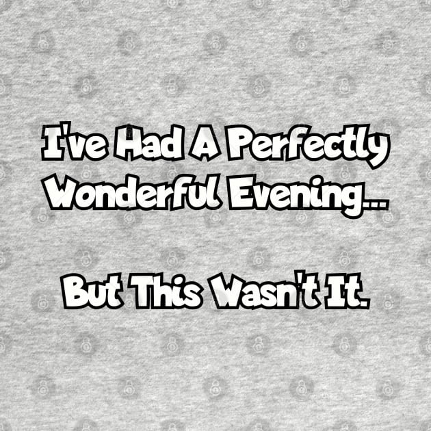 I've had a perfectly wonderful evening... by Among the Leaves Apparel